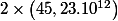 2\times \left(45,23.10^{12}\right) 